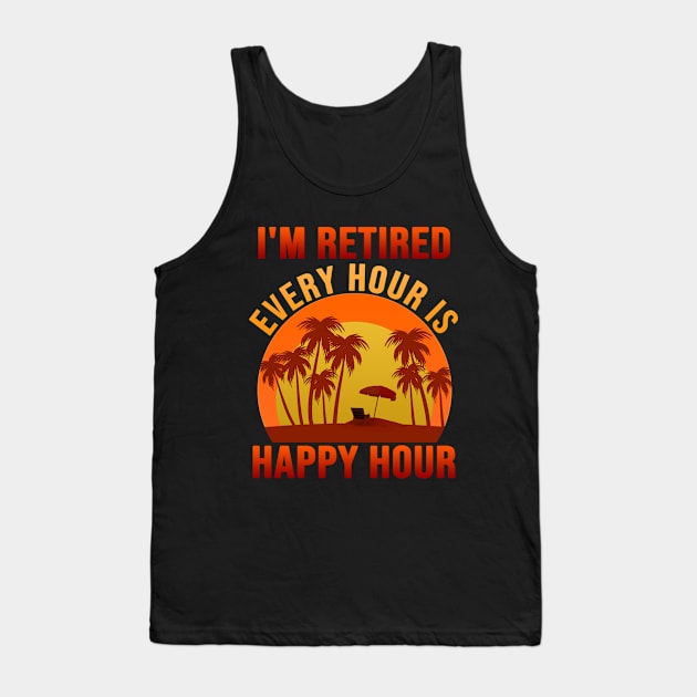 I'm Retired Every Hour is Happy Hour Tank Top by pika